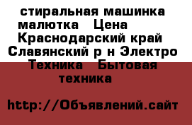 стиральная машинка малютка › Цена ­ 800 - Краснодарский край, Славянский р-н Электро-Техника » Бытовая техника   